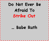 Text Box: Do Not Ever Be Afraid To Strike Out Babe Ruth